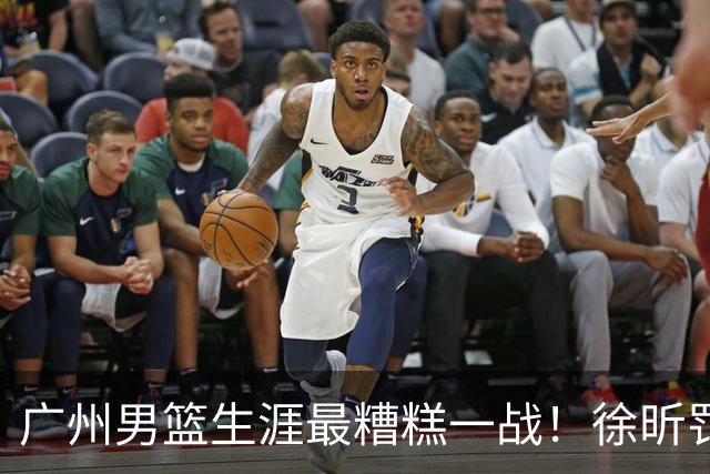 广州男篮生涯最糟糕一战！徐昕罚球4中0+4失误 正负值-48倒数