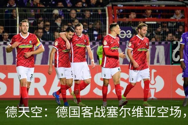 德天空：德国客战塞尔维亚空场，欧足联处罚生效