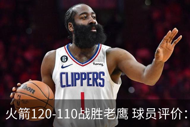 火箭120-110战胜老鹰 球员评价：5人优秀，4人及格