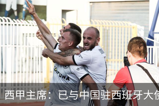 西甲主席：已与中国驻西班牙大使会面 寻求解决办法