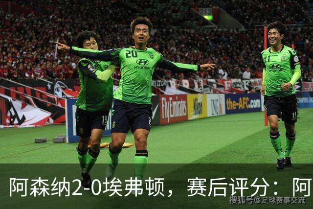 阿森纳2-0埃弗顿，赛后评分：阿森纳6号排第一